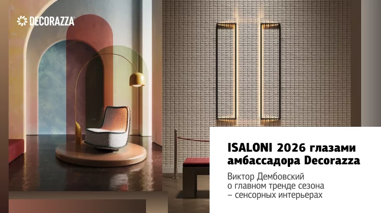 ISALONI 2026 глазами амбассадора Decorazza: Виктор Дембовский о главном тренде сезона - сенсорных интерьерах 