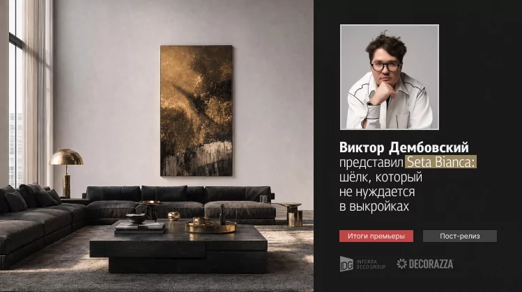 Виктор Дембовский о том, как Seta Bianca и работа с фактурой меняют правила игры в дизайне интерьеров. Итоги премьеры новинок от Decorazza